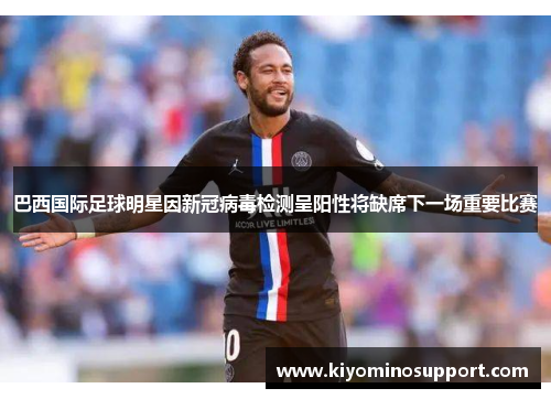 巴西国际足球明星因新冠病毒检测呈阳性将缺席下一场重要比赛