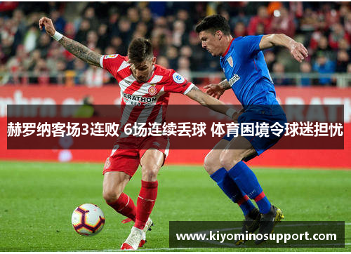 赫罗纳客场3连败 6场连续丢球 体育困境令球迷担忧