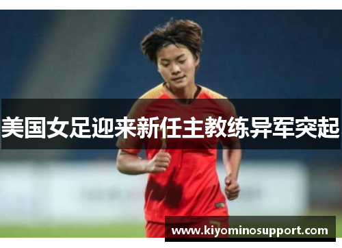 美国女足迎来新任主教练异军突起