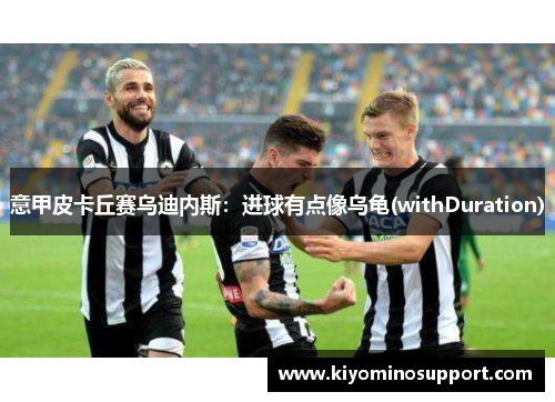意甲皮卡丘赛乌迪内斯：进球有点像乌龟(withDuration)